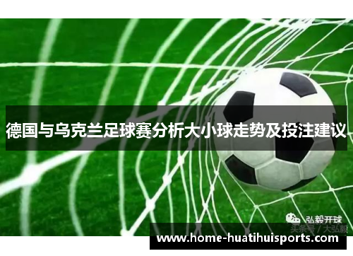 德国与乌克兰足球赛分析大小球走势及投注建议
