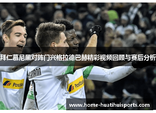 拜仁慕尼黑对阵门兴格拉德巴赫精彩视频回顾与赛后分析