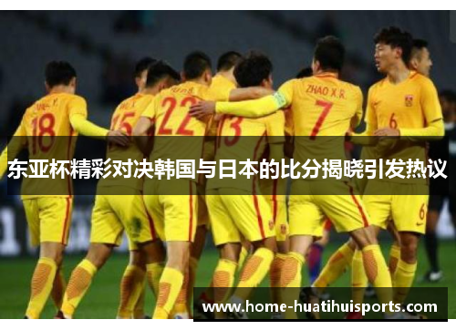 东亚杯精彩对决韩国与日本的比分揭晓引发热议